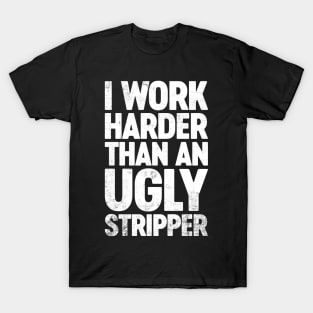 I Work Harder Than An Ugly Stripper Funny T-Shirt